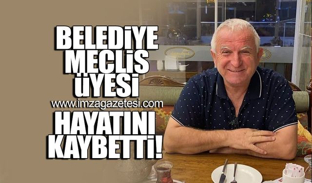 Belediye meclis üyesi hayatını kaybetti!