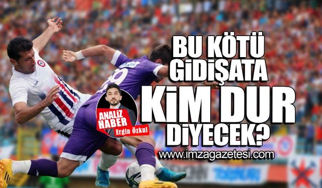 Bu kötü gidişata kim dur diyecek?