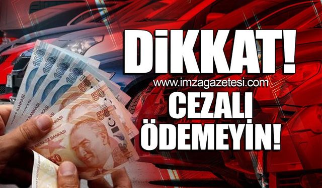 Dikkat! Cezalı ödemeyin... Son tarih yaklaşıyor!