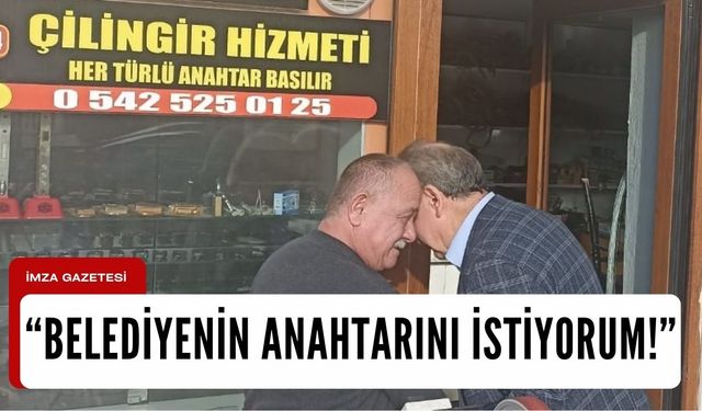 "Belediyenin anahtarını istiyorum!"