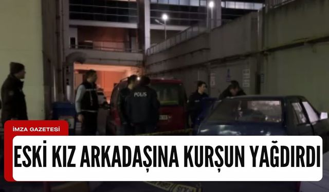 Eski kız arkadaşının bulunduğu otomobile kurşun yağdırdı!