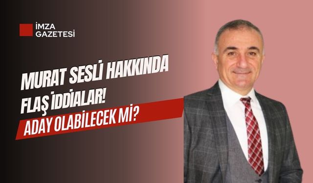 Murat Sesli hakkında flaş iddialar... Murat Sesli aday olabilecek mi?