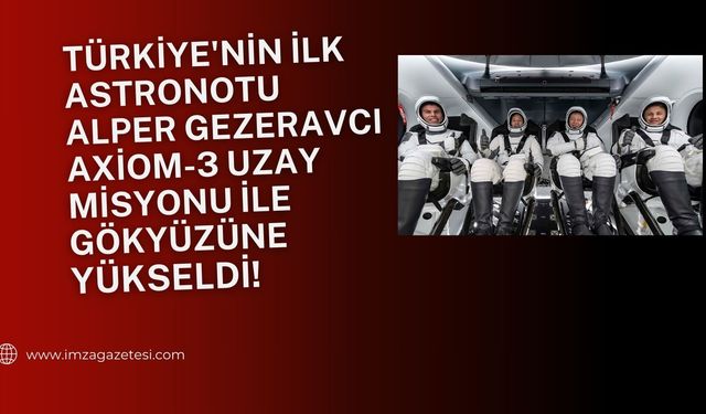 Türkiye'nin İlk Astronotu Alper Gezeravcı, Axiom-3 Uzay Misyonu İle Gökyüzüne Yükseldi!