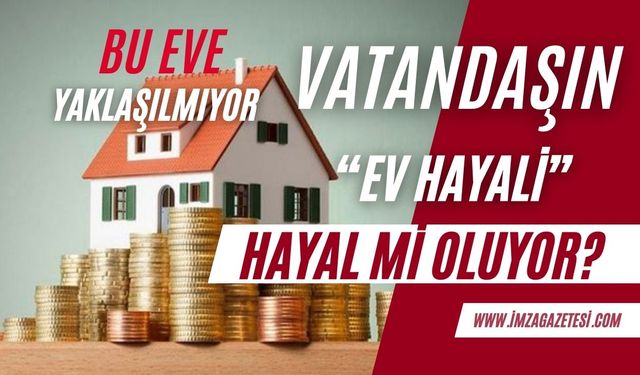 Vatandaşın "ev hayali" hayal mi oluyor?