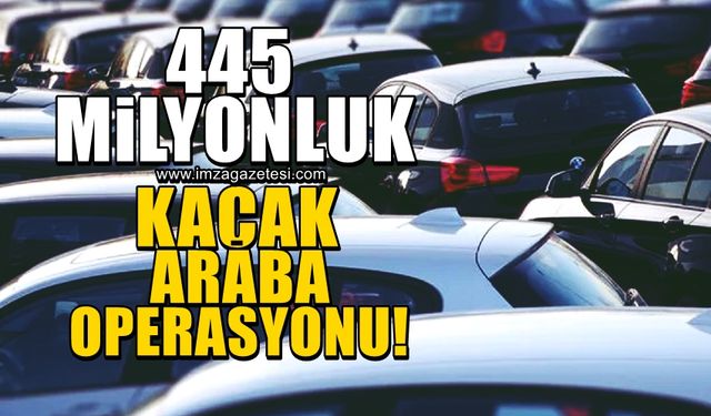 445 milyonluk kaçak araba operasyonu!