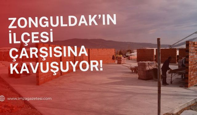 Zonguldak'ın ilçesi çarşısına kavuşuyor!