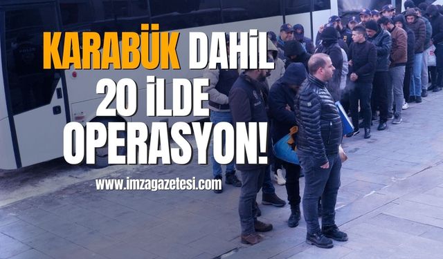 Karabük dahil 20 ilde operasyon!