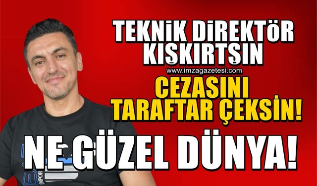 Teknik direktörler kışkırtsın ama cezasını taraftar çeksin! Ne güzel dünya!