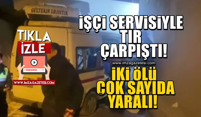 Tır ile işçi servisi kafa kafaya çarpıştı! İki ölü ve 12 yaralı...