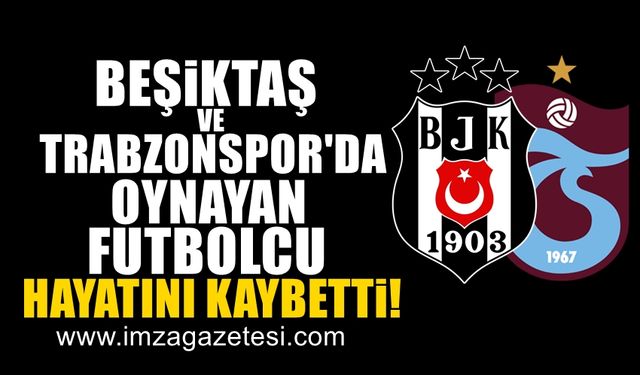 Beşiktaş ve Trabzonspor formalarını giyen futbolcu hayatını kaybetti!