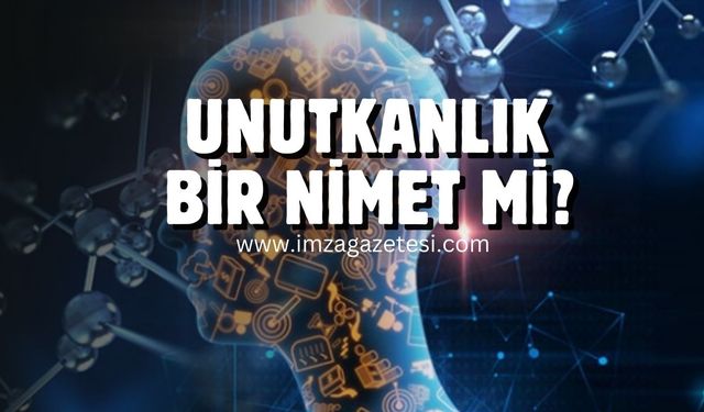 Unutkanlığınız varsa üzülmeyin bu bir "Nimet" olabilir!