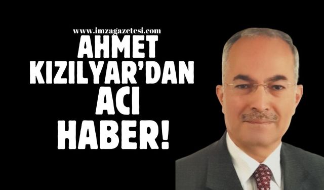 Ahmet Kızılyar’dan acı haber!