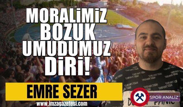 Moralimiz bozuk umudumuz diri! Haydi Elmas...