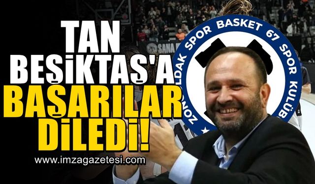 Zonguldak Spor Basket 67 Kulüp Başkanı Kanat Tan, Beşiktaş Kadın Basketbol takımına finalde başarılar diledi!