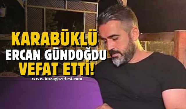 Karabüklü Ercan Gündoğdu Hayatını Kaybetti!