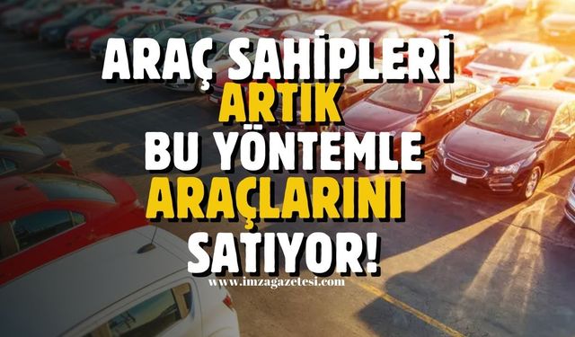 Araç sahipleri bu yöntemle araçlarını satıyor!