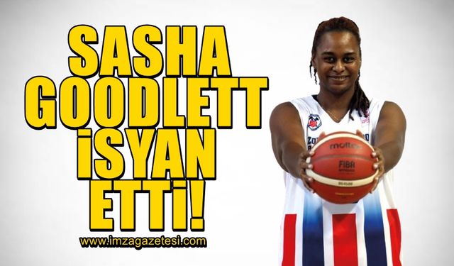 Sasha Goodlett isyan etti!