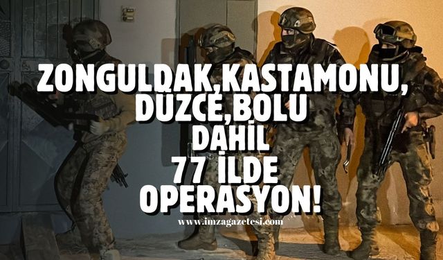 Zonguldak, Kastamonu, Düzce, Bolu dahil 77 ilde operasyon!