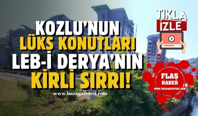 Kozlu'nun lüks konutları Leb-i Derya'nın kirli sırrı!