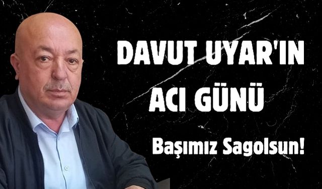 Gazeteci Davut Uyar'ın baba acısı...