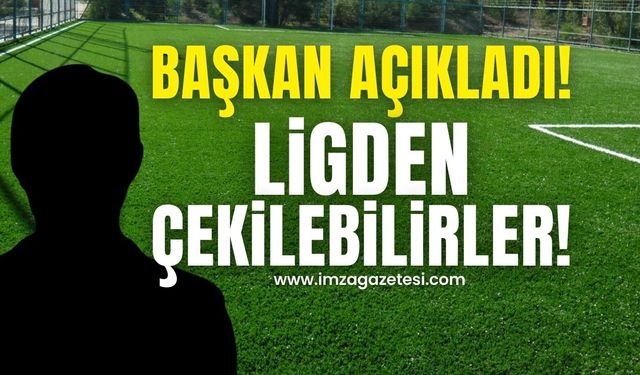 Başkan açıkladı! Ligden çekilebilirler…