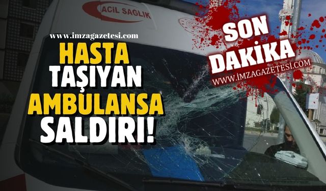 Hasta taşıyan ambulansa saldırı!