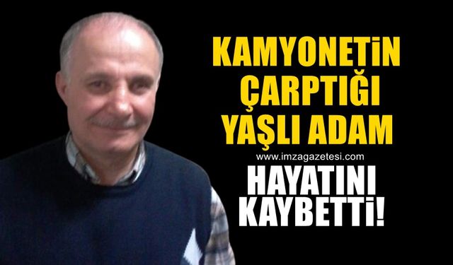 Kamyonetin çarptığı yaşlı adam hayatını kaybetti