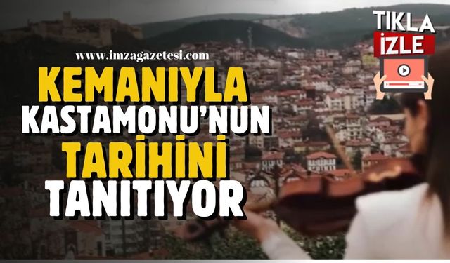 Kemanıyla Kastamonu'nun tarihi mekanları tanıttı, sosyal medyada dikkat çekti...