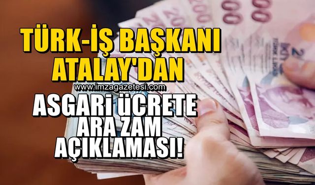 Türk-İş Başkanı Ergün Atalay'dan asgari ücrete ara zam açıklaması!