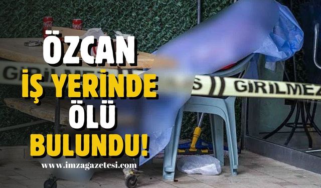 Özcan iş yerinde ölü bulundu!