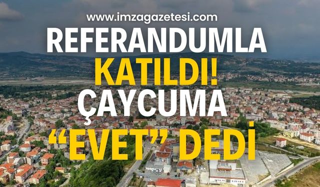 Çaycuma’ya referandumla dahil oldu!