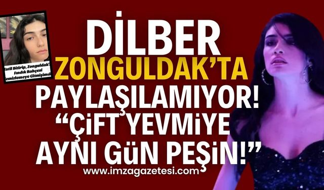 Dilber, Zonguldak'ta paylaşılamıyor!