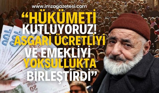 "Hükümeti Kutluyoruz! Emeklilerİ ve Asgari Ücretlileri Yoksullukta Birleştirdi"