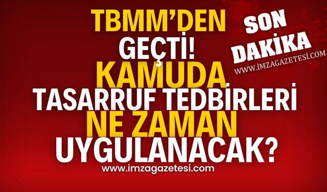 Kamuda Tasarruf Tedbirleri Yasası TBMM'den geçti! Ne zaman uygulanacak?