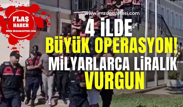 Milyarlarca liralık büyük vurgun! Dört ilde eş zamanlı operasyon