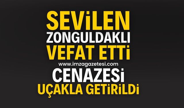 Sevilen Zonguldaklı vefat etti: Cenazesi uçakla getirildi