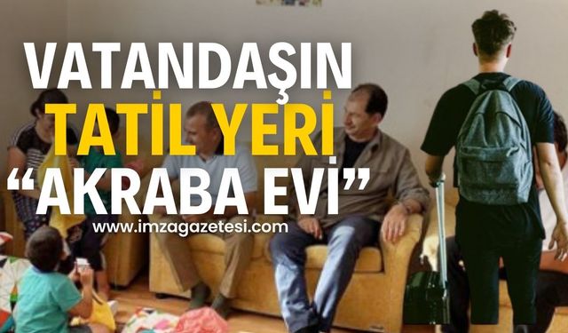 Vatandaşın tatil mekanı "akraba evi" oldu!