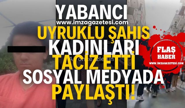 Yabancı uyruklu şahıs Türk kadınlarını taciz etti! Videolarını sosyal medyadan paylaştı