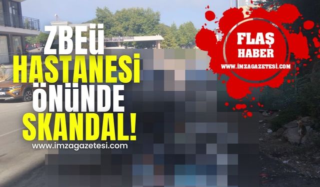 ZBEÜ Hastanesi önünde skandal!