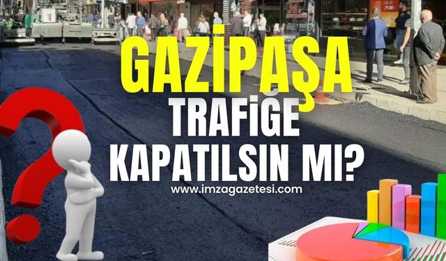 Sizce Gazipaşa Caddesi trafiğe kapatılmalı mı? Kapatılmamalı mı?