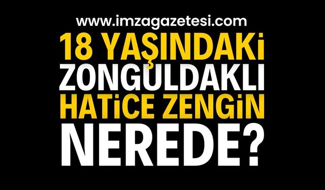 18 Yaşındaki Genç Kız Kayıplara Karıştı: Hatice Zengin İçin Arama Çalışmaları Başlatıldı