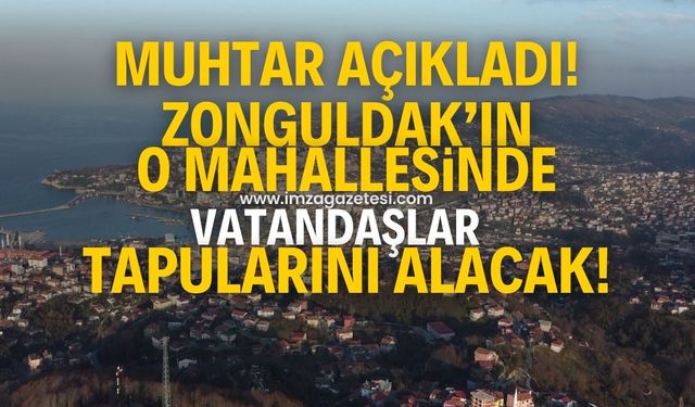 Mahalle muhtarı açıkladı! Zonguldak'ın o mahallesinde tapu sorunu çözülüyor...