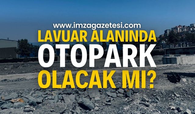 Zonguldak Lavuar Alanı Projesinde beklenen OLMAYACAK!