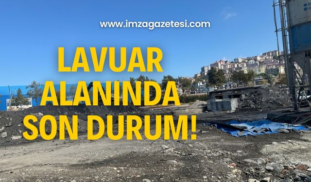 Lavuar Alanında son durum! Çalışmalar ne durumda?