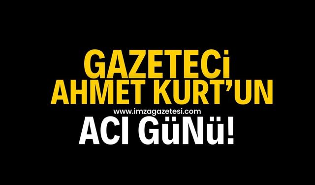 Gazeteci Ahmet Kurt'un acı günü!