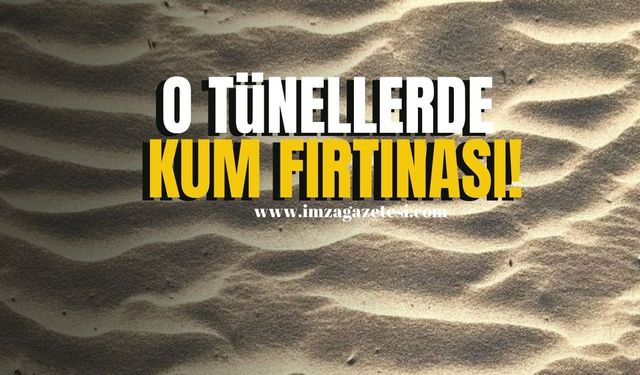 O tünellerde kum fırtınası!