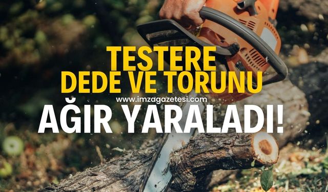 Motorlu testere, dede ve torunu ağır yaraladı!