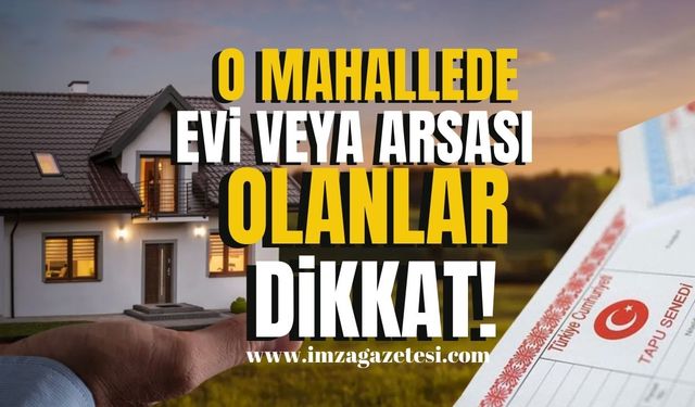 Mahalle muhtarı açıkladı! O mahallede evi veya arsası olanlar dikkat! Son başvuru tarihi yaklaşıyor…