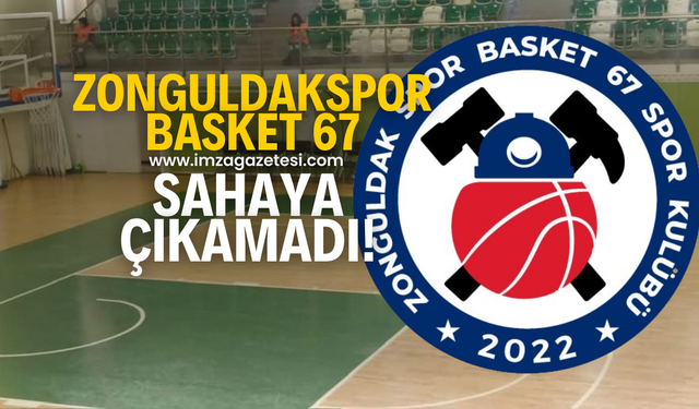 Zonguldak Spor Basket 67, OGM Ormanspor deplasmanında sahaya çıkamadı!