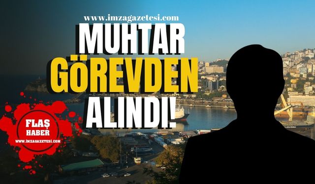 Zonguldak'ta o muhtar görevden alındı!